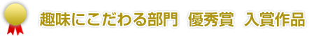 趣味にこだわる部門　優秀賞