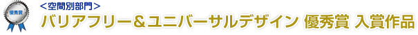 <空間別部門>バリアフリー＆ユニバーサルデザイン 優秀賞 入賞作品