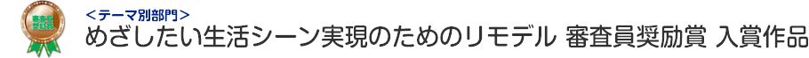 めざしたい生活シーン実現のためのリモデル部門 審査員奨励賞 入賞作品