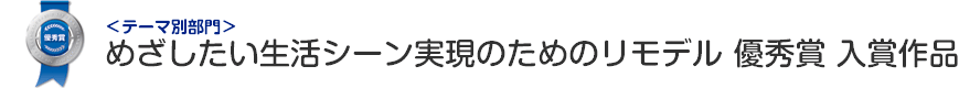 めざしたい生活シーン実現のためのリモデル部門 優秀賞 入賞作品