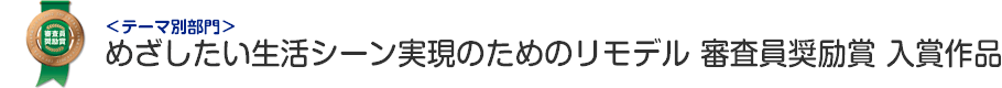 めざしたい生活シーン実現のためのリモデル部門 審査員奨励賞 入賞作品