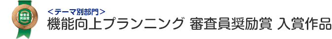 機能向上プランニング部門 審査員奨励賞 入賞作品