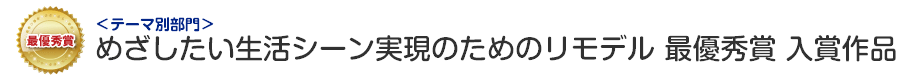 めざしたい生活シーン実現のためのリモデル部門 最優秀賞 入賞作品