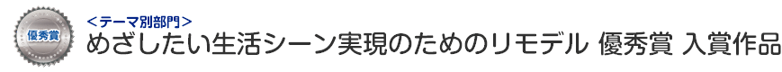 めざしたい生活シーン実現のためのリモデル部門 優秀賞 入賞作品