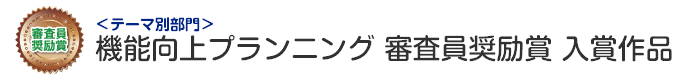 機能向上プランニング部門 審査員奨励賞 入賞作品