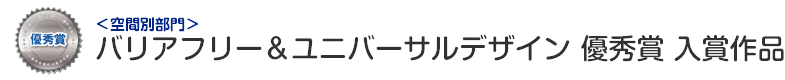 空間別部門　バリアフリー&ユニバーサルデザイン 優秀賞 入賞作品