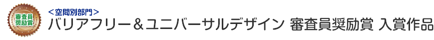 空間別部門　バリアフリー&ユニバーサルデザイン 審査員奨励賞 入賞作品