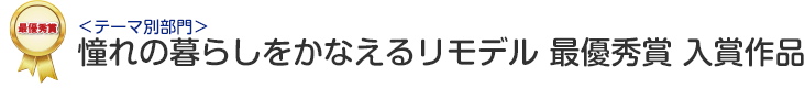 テーマ別部門 憧れの暮らしをかなえるリモデル 最優秀賞 入賞作品