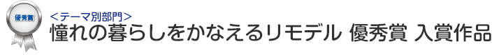 テーマ別部門　憧れの暮らしをかなえるリモデル 優秀賞 入賞作品