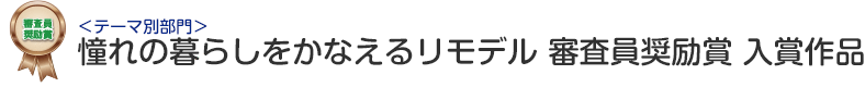 テーマ別部門　憧れの暮らしをかなえるリモデル　審査員奨励賞 入賞作品