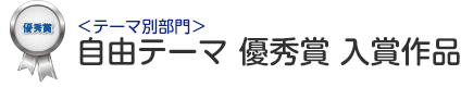 テーマ別部門 自由テーマ 優秀賞 入賞作品