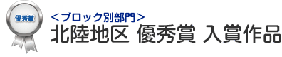 ブロック別部門 北陸地区 優秀賞 入賞作品