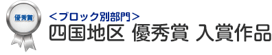 ブロック別部門 四国地区 優秀賞 入賞作品